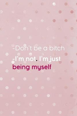Book cover for -Don't Be A Bitch -I'm Not. I'm Just Being Myself