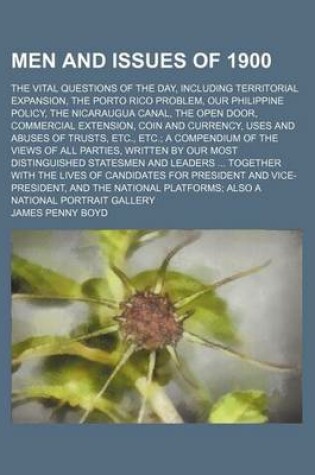 Cover of Men and Issues of 1900; The Vital Questions of the Day, Including Territorial Expansion, the Porto Rico Problem, Our Philippine Policy, the Nicaraugua Canal, the Open Door, Commercial Extension, Coin and Currency, Uses and Abuses of Trusts, Etc., Etc. A C