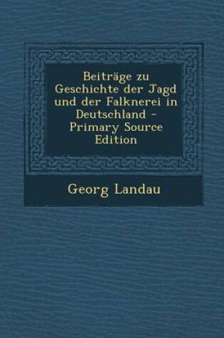 Cover of Beitrage Zu Geschichte Der Jagd Und Der Falknerei in Deutschland - Primary Source Edition