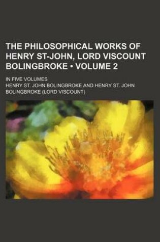 Cover of The Philosophical Works of Henry St-John, Lord Viscount Bolingbroke (Volume 2); In Five Volumes