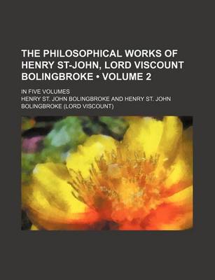 Book cover for The Philosophical Works of Henry St-John, Lord Viscount Bolingbroke (Volume 2); In Five Volumes