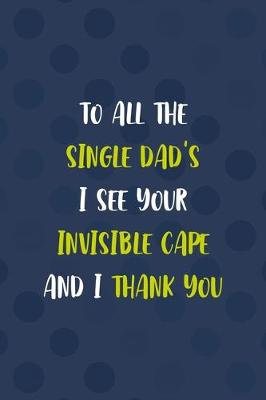 Cover of To all The Single Dad's I See Your Invisible Cape And I Thank You