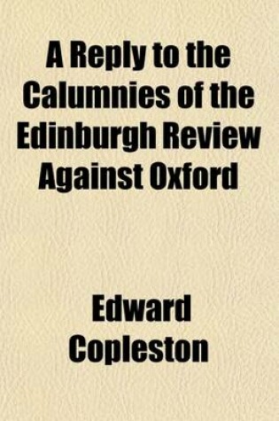 Cover of A Reply to the Calumnies of the Edinburgh Review Against Oxford; Containing an Account of Studies Pursued in That University
