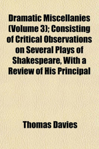 Cover of Dramatic Miscellanies (Volume 3); Consisting of Critical Observations on Several Plays of Shakespeare, with a Review of His Principal