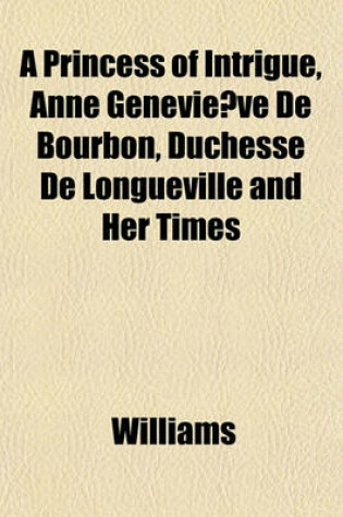 Cover of A Princess of Intrigue, Anne Genevie Ve de Bourbon, Duchesse de Longueville and Her Times