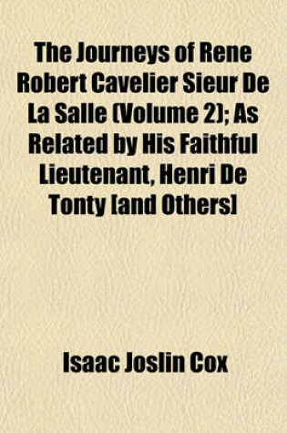 Cover of The Journeys of Rene Robert Cavelier Sieur de La Salle (Volume 2); As Related by His Faithful Lieutenant, Henri de Tonty [And Others]