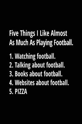 Book cover for Five Things I Like Almost As Much As Playing Football. 1. Watching Football. 2. Talking About Football. 3. Books About Football. 4. Websites About Football. 5. Pizza.