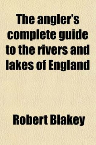 Cover of The Angler's Complete Guide to the Rivers and Lakes of England [And Wales].