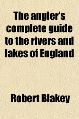 Book cover for The Angler's Complete Guide to the Rivers and Lakes of England [And Wales].