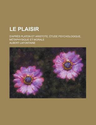 Book cover for Le Plaisir; D'Apres Platon Et Aristote; Etude Psychologique, Metaphysique Et Morale