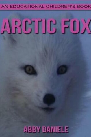 Cover of Arctic Fox ! An Educational Children's Book about Arctic Fox with Fun Facts & Photos