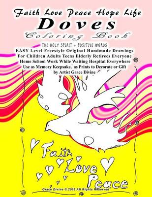 Book cover for Faith Love Peace Hope Life Doves Coloring Book THE HOLY SPIRIT + POSITIVE WORDS EASY Level Freestyle Original Handmade Drawings For Children Adults Teens Elderly Retirees Everyone Home School Work While Waiting Hospital Everywhere