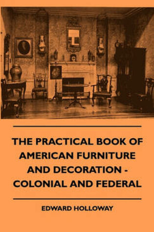 Cover of The Practical Book Of American Furniture And Decoration - Colonial And Federal