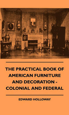 Cover of The Practical Book Of American Furniture And Decoration - Colonial And Federal