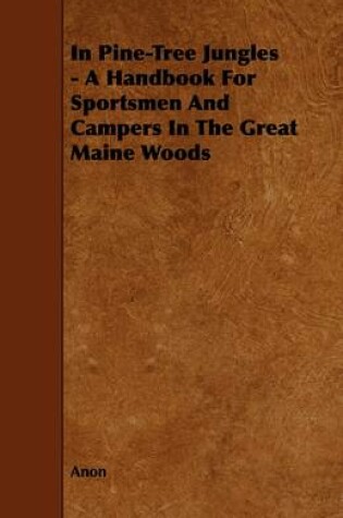 Cover of In Pine-Tree Jungles - A Handbook For Sportsmen And Campers In The Great Maine Woods