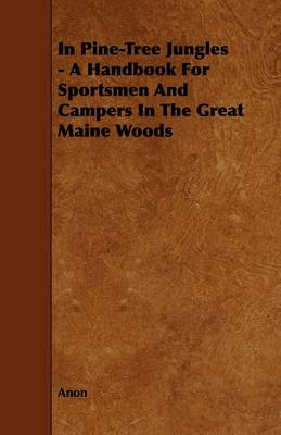 Book cover for In Pine-Tree Jungles - A Handbook For Sportsmen And Campers In The Great Maine Woods