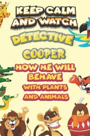 Cover of keep calm and watch detective Cooper how he will behave with plant and animals