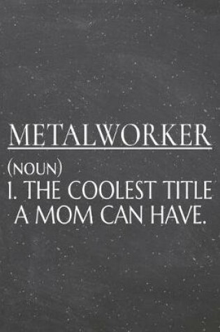 Cover of Metalworker (noun) 1. The Coolest Title A Mom Can Have.