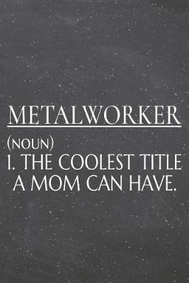 Book cover for Metalworker (noun) 1. The Coolest Title A Mom Can Have.