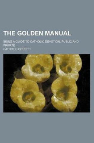 Cover of The Golden Manual; Being a Guide to Catholic Devotion, Public and Private