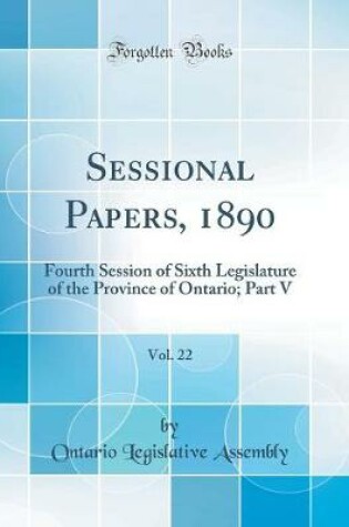 Cover of Sessional Papers, 1890, Vol. 22: Fourth Session of Sixth Legislature of the Province of Ontario; Part V (Classic Reprint)