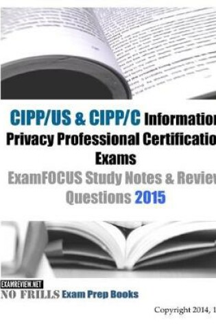 Cover of CIPP/US & CIPP/C Information Privacy Professional Certification Exams ExamFOCUS Study Notes & Review Questions 2015