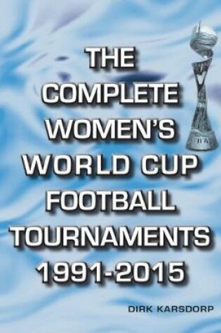 Cover of The Complete Women's World Cup Football Tournaments 1991-2015