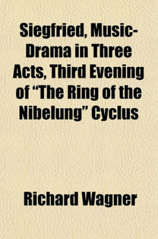 Cover of Siegfried, Music-Drama in Three Acts, Third Evening of "The Ring of the Nibelung" Cyclus