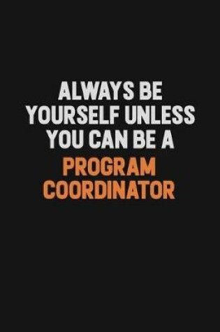 Cover of Always Be Yourself Unless You Can Be A Program Coordinator