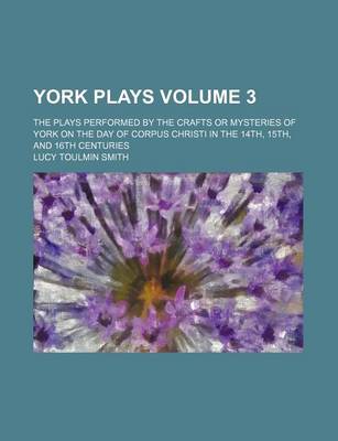 Book cover for York Plays Volume 3; The Plays Performed by the Crafts or Mysteries of York on the Day of Corpus Christi in the 14th, 15th, and 16th Centuries