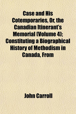 Book cover for Case and His Cotemporaries, Or, the Canadian Itinerant's Memorial (Volume 4); Constituting a Biographical History of Methodism in Canada, from