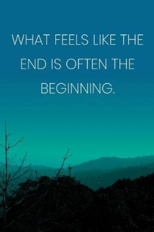 Cover of Inspirational Quote Notebook - 'What Feels Like The End Is Often The Beginning.' - Inspirational Journal to Write in