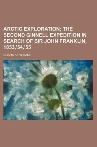 Cover of Arctic Exploration; The Second Ginnell Expedition in Search of Sir John Franklin, 1853, '54, '55