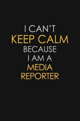 Cover of I Can't Keep Calm Because I Am A Media Reporter