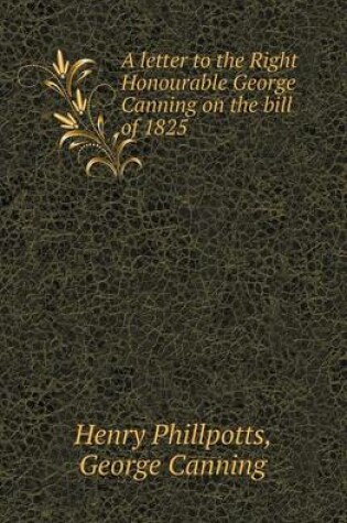 Cover of A Letter to the Right Honourable George Canning on the Bill of 1825