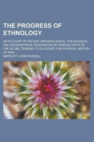 Cover of The Progress of Ethnology; An Account of Recent Archaeological, Philological and Geographical Researches in Various Parts of the Globe, Tending to Elu