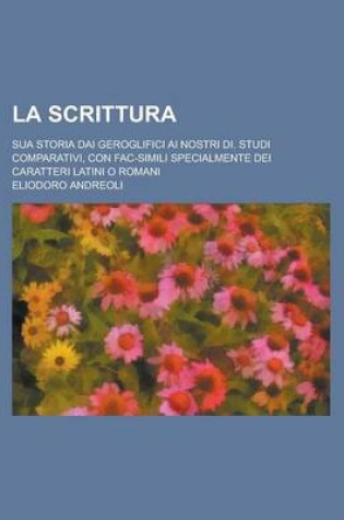 Cover of La Scrittura; Sua Storia Dai Geroglifici AI Nostri Di. Studi Comparativi, Con Fac-Simili Specialmente Dei Caratteri Latini O Romani