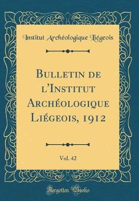 Book cover for Bulletin de l'Institut Archéologique Liégeois, 1912, Vol. 42 (Classic Reprint)