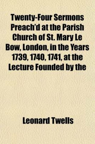 Cover of Twenty-Four Sermons Preach'd at the Parish Church of St. Mary Le Bow, London, in the Years 1739, 1740, 1741, at the Lecture Founded by the