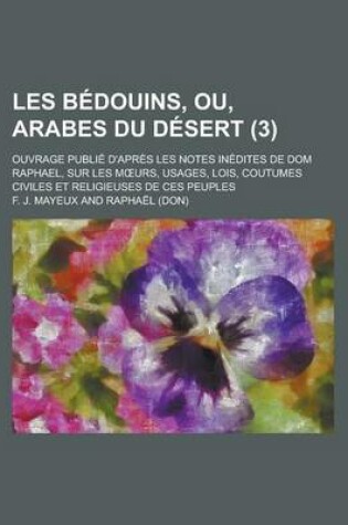 Cover of Les Bedouins, Ou, Arabes Du Desert; Ouvrage Publie D'Apres Les Notes Inedites de Dom Raphael, Sur Les M Urs, Usages, Lois, Coutumes Civiles Et Religie