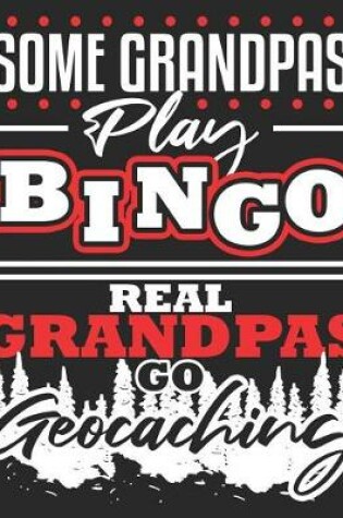 Cover of Some Grandpas Play Bingo Real Grandpas Go Geocaching