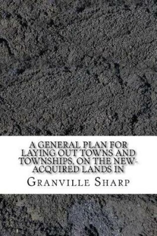 Cover of A general plan for laying out towns and townships, on the new-acquired lands in