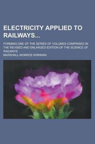 Cover of Electricity Applied to Railways; Forming One of the Series of Volumes Comprised in the Revised and Enlarged Edition of the Science of Railways