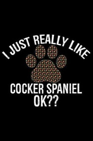 Cover of I Just Really Like Cocker Spaniel Ok?