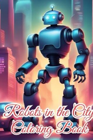 Cover of Robots in the City Coloring Book For Kids