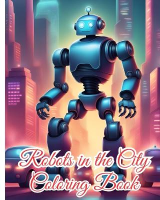 Book cover for Robots in the City Coloring Book For Kids