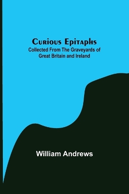 Book cover for Curious Epitaphs; Collected from the Graveyards of Great Britain and Ireland.