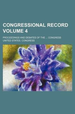 Cover of Congressional Record Volume 4; Proceedings and Debates of the ... Congress