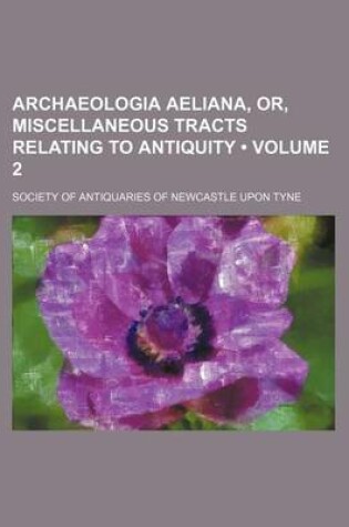 Cover of Archaeologia Aeliana, Or, Miscellaneous Tracts Relating to Antiquity (Volume 2)