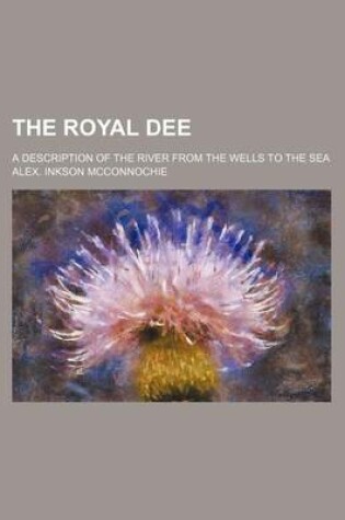 Cover of The Royal Dee; A Description of the River from the Wells to the Sea